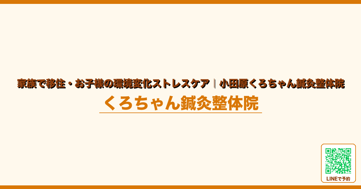 家族で移住・お子様の環境変化ストレスケア｜小田原くろちゃん鍼灸整体院｜小田原くろちゃん鍼灸整体院