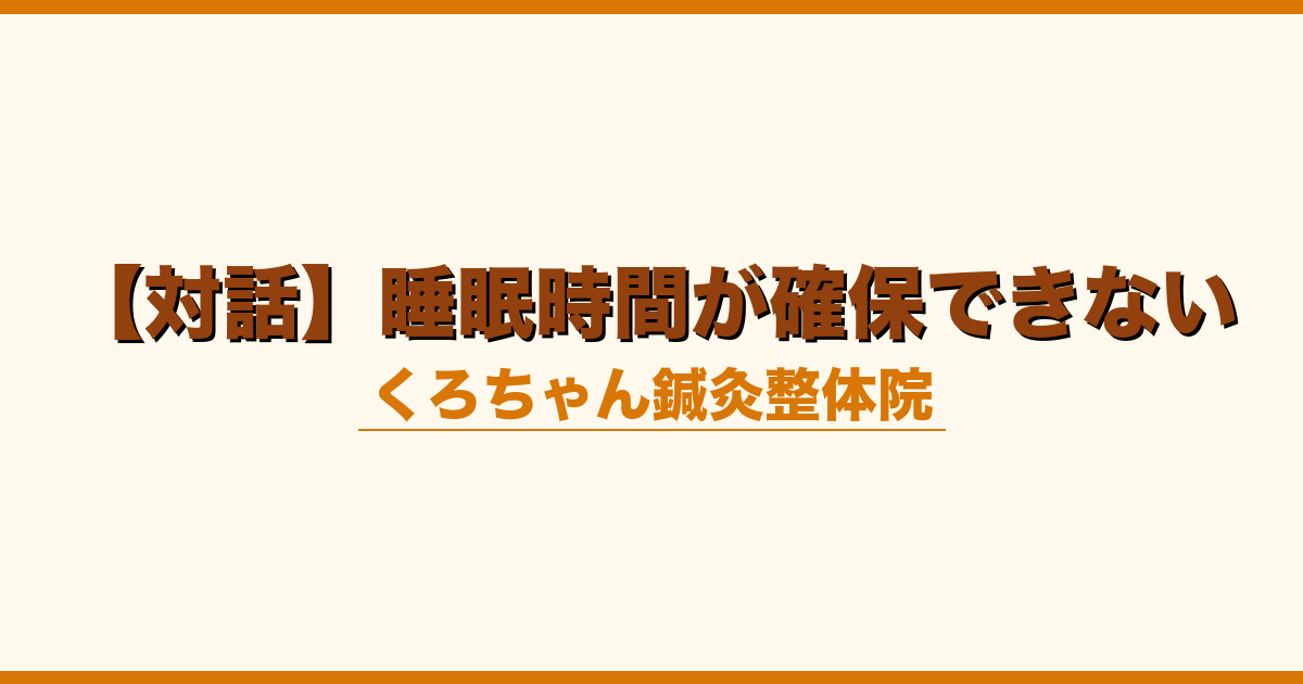 【対話】睡眠時間が確保できない