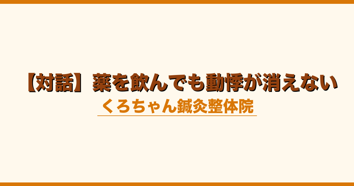 【対話】薬を飲んでも動悸が消えない