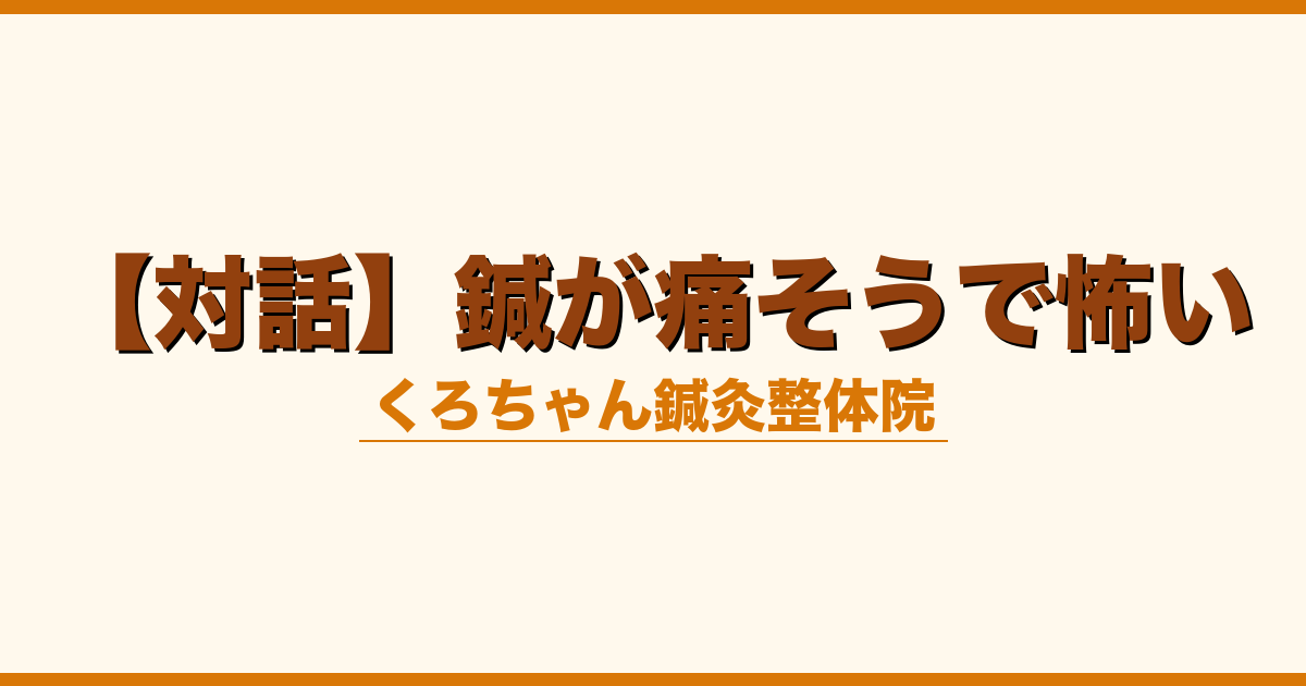 【対話】鍼が痛そうで怖い