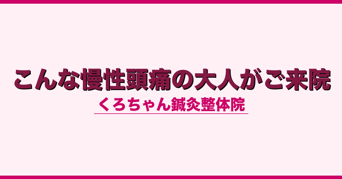 こんな慢性頭痛の大人がご来院