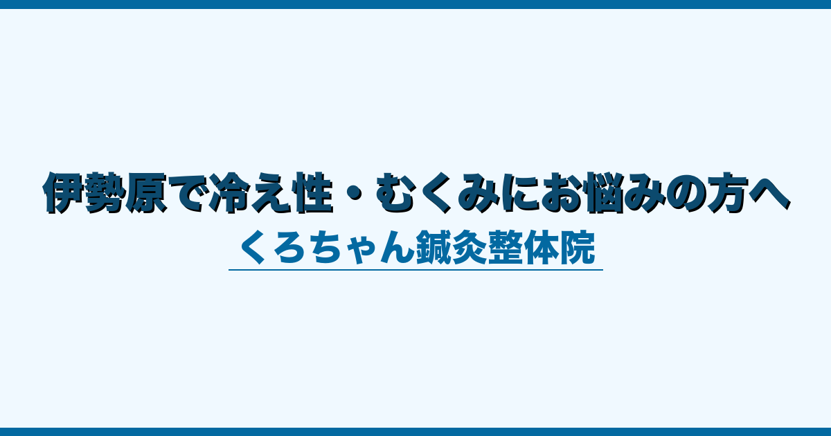 伊勢原で冷え性・むくみにお悩みの方へ