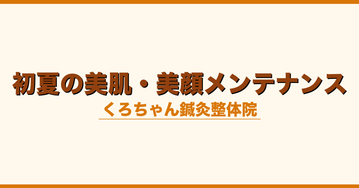 初夏の美肌・美顔メンテナンス