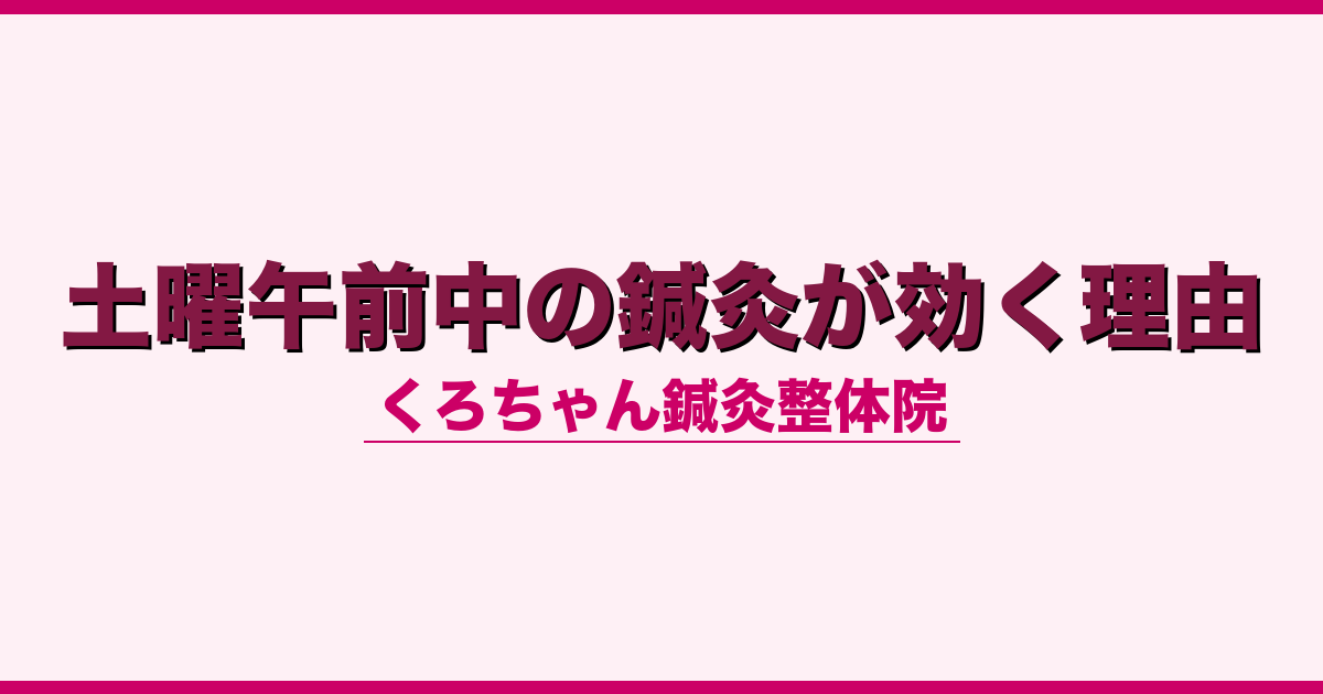 土曜午前中の鍼灸が効く理由