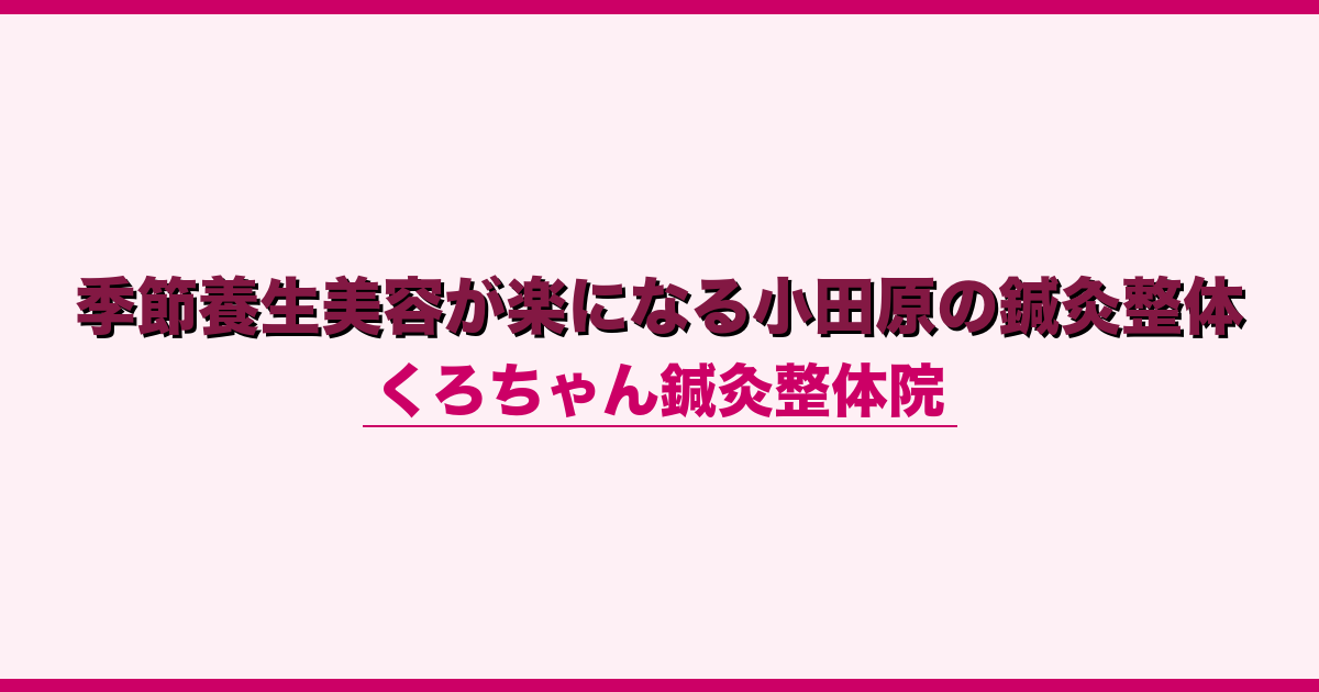 季節養生美容が楽になる小田原の鍼灸整体