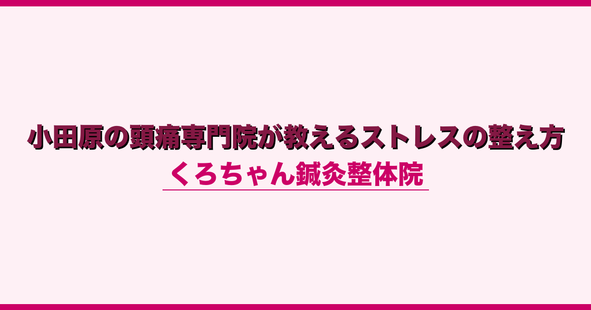 小田原の頭痛専門院が教えるストレスの整え方