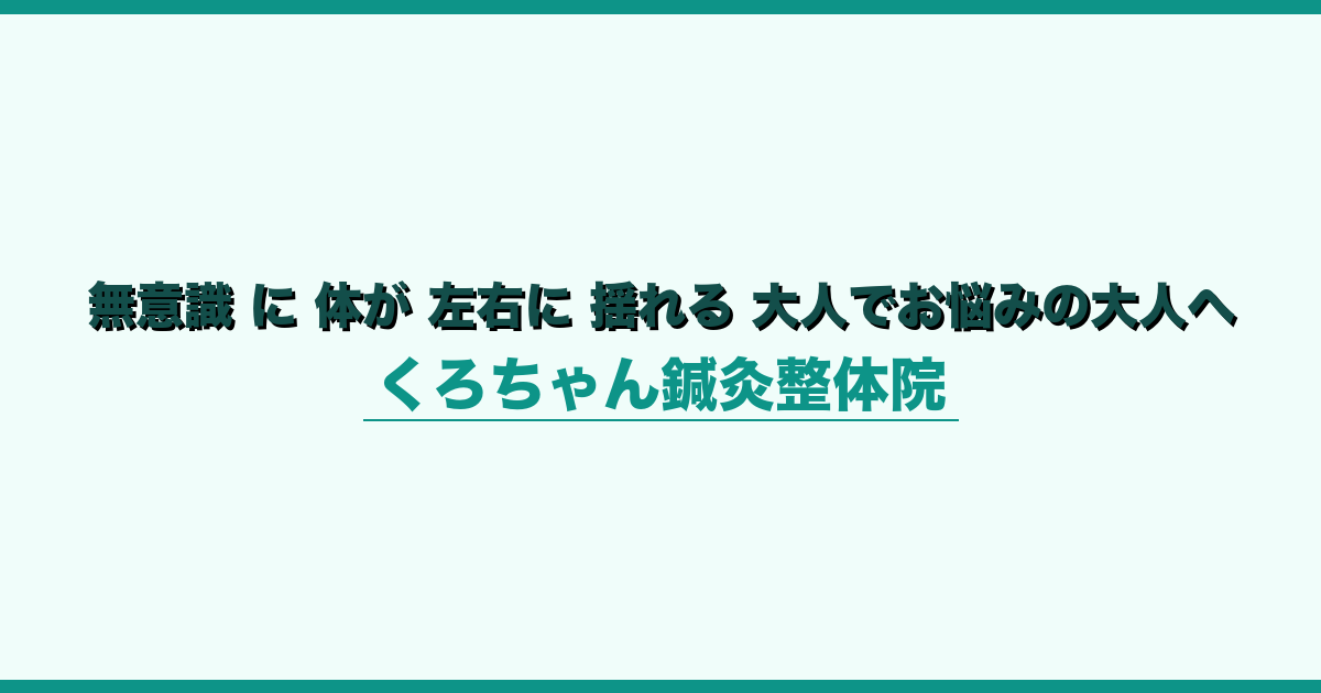 無意識 に 体が 左右に 揺れる 大人でお悩みの大人へ