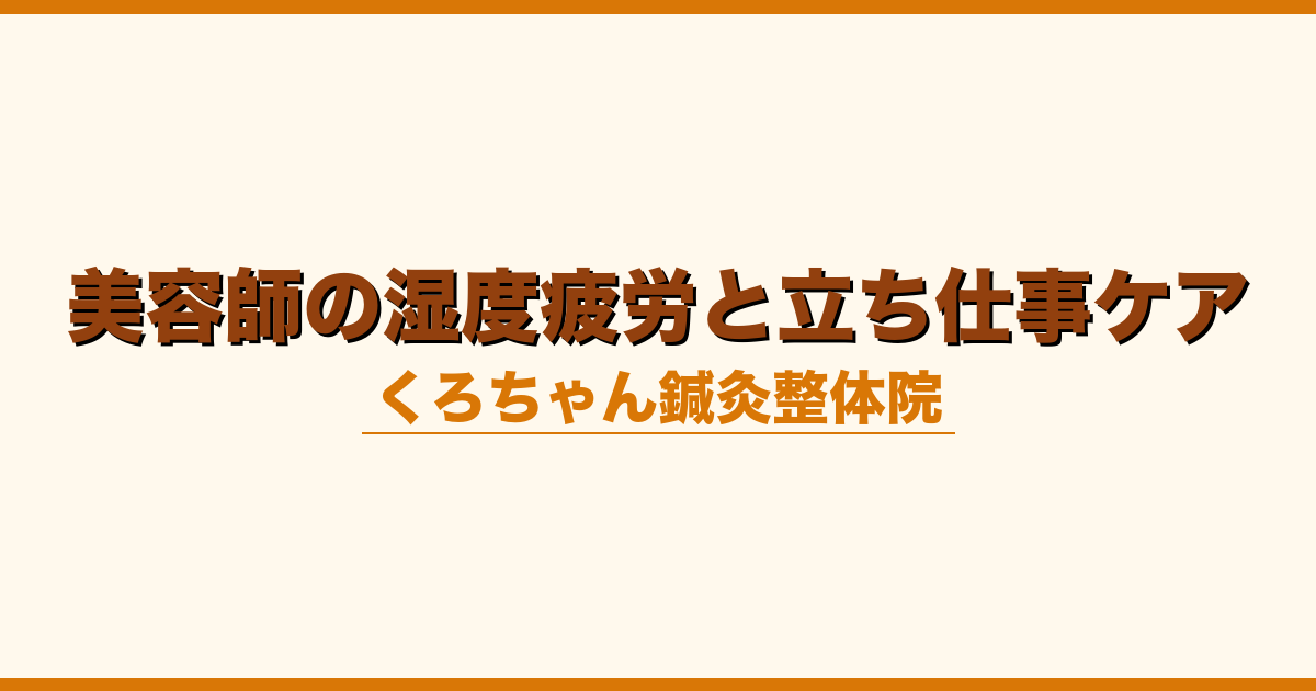 美容師の湿度疲労と立ち仕事ケア