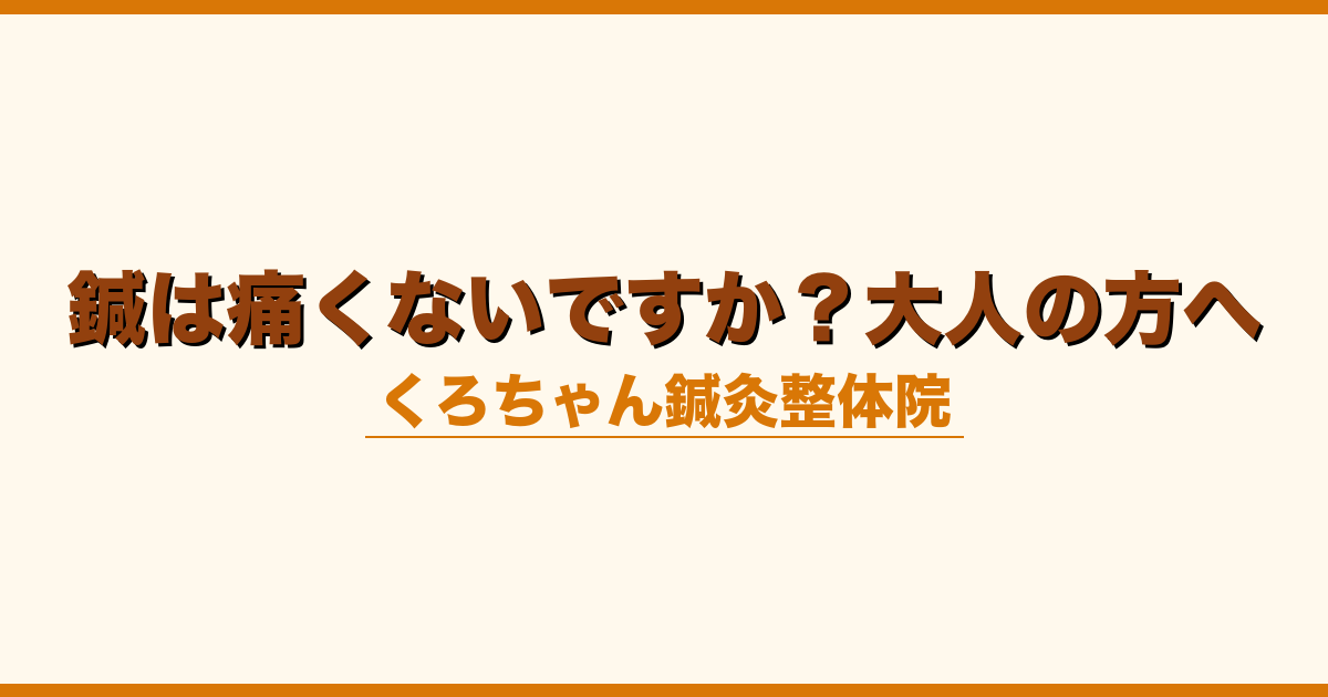 鍼は痛くないですか？大人の方へ