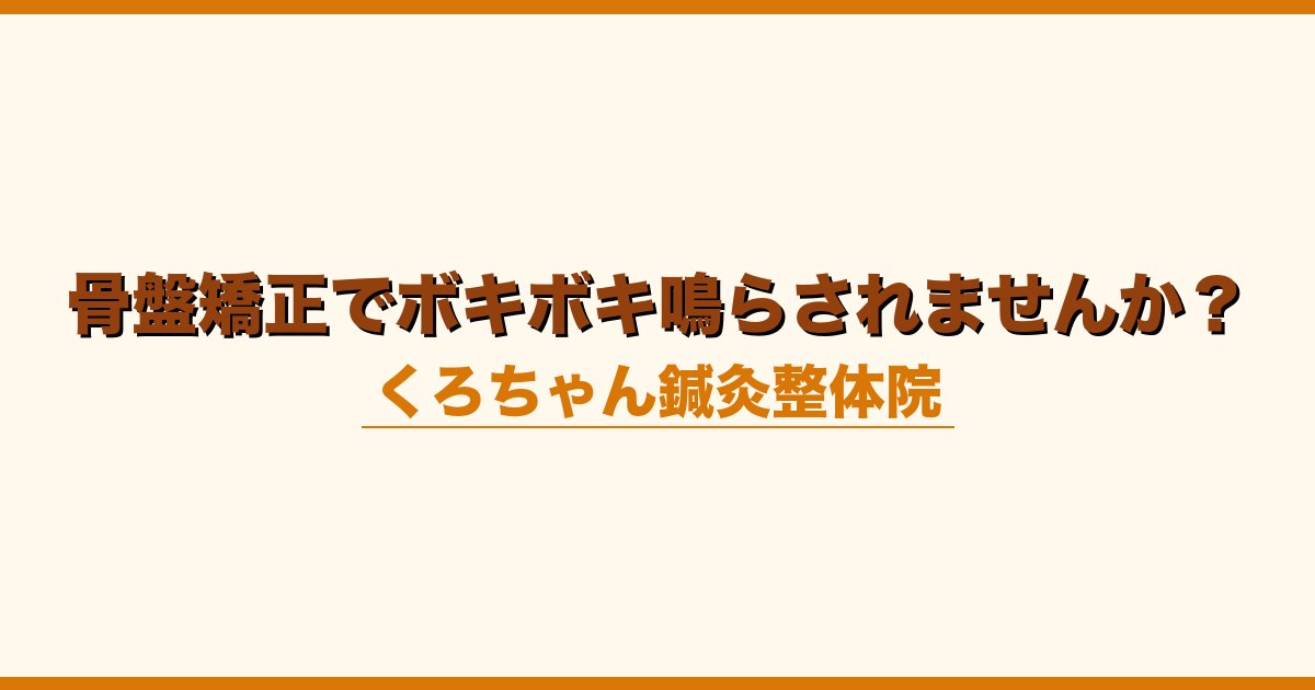 骨盤矯正でボキボキ鳴らされませんか？