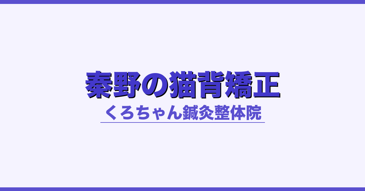 秦野市の猫背矯正｜くろちゃん鍼灸整体院