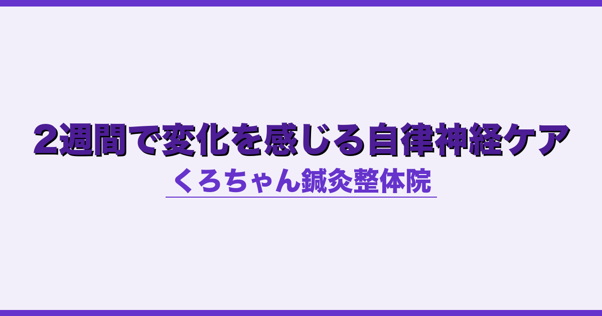 2週間で変化を感じる自律神経ケア - 自律神経 - くろちゃん鍼灸整体院