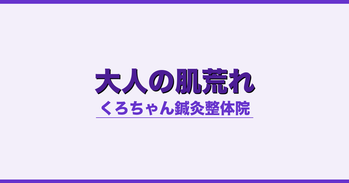 大人の肌荒れ - 自律神経 - くろちゃん鍼灸整体院