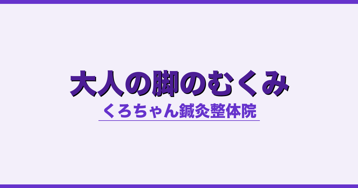 大人の脚のむくみ - 自律神経 - くろちゃん鍼灸整体院