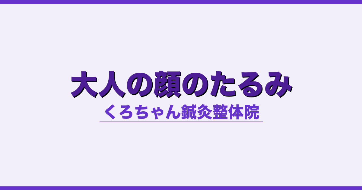 大人の顔のたるみ - 自律神経 - くろちゃん鍼灸整体院