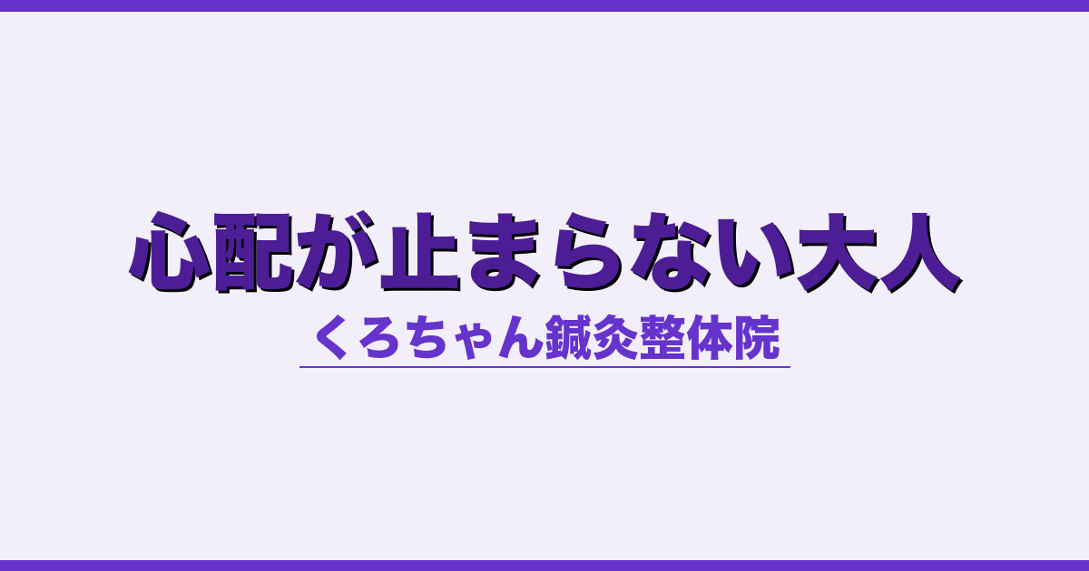 心配が止まらない大人 - 自律神経 - くろちゃん鍼灸整体院