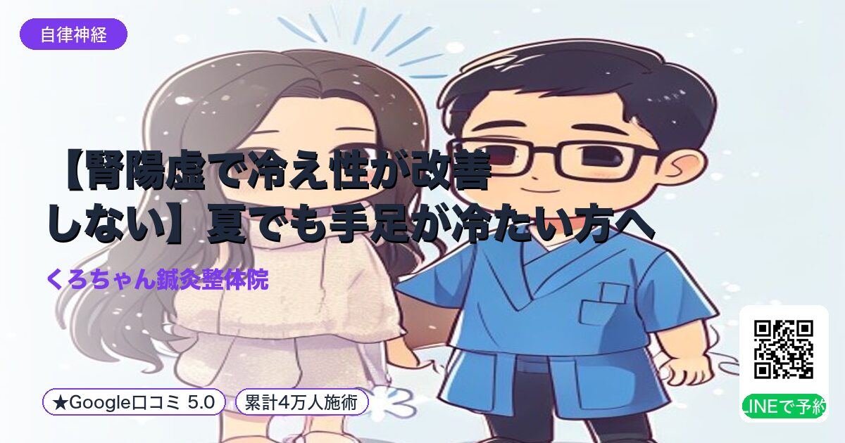 【腎陽虚で冷え性が改善しない】夏でも手足が冷たい方へ|東洋医学的アプローチと整体・鍼灸の効果