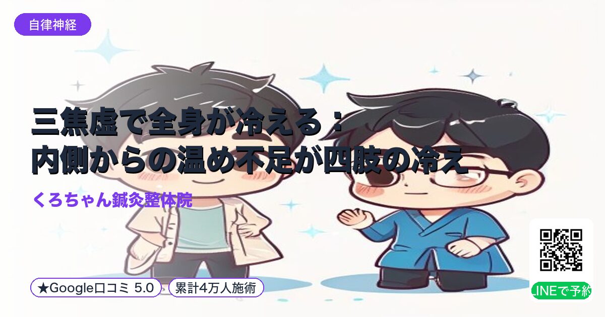 三焦虚で全身が冷える:内側からの温め不足が四肢の冷えを招く理