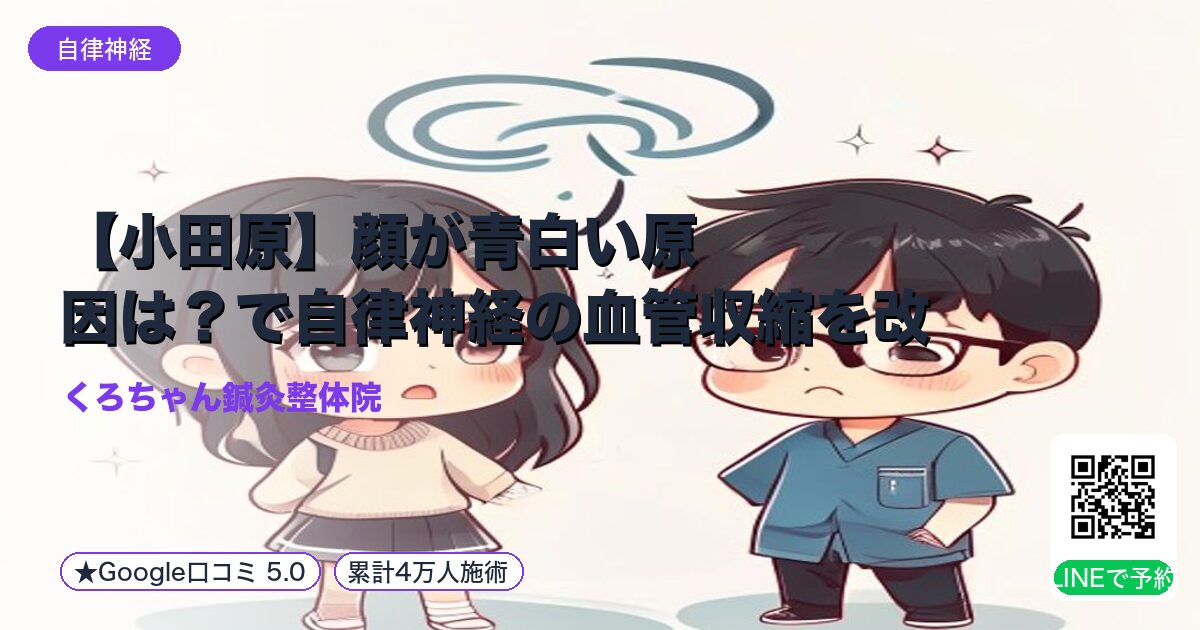 【小田原】顔が青白い原因は?で自律神経の血管収縮を改善し不安解消!